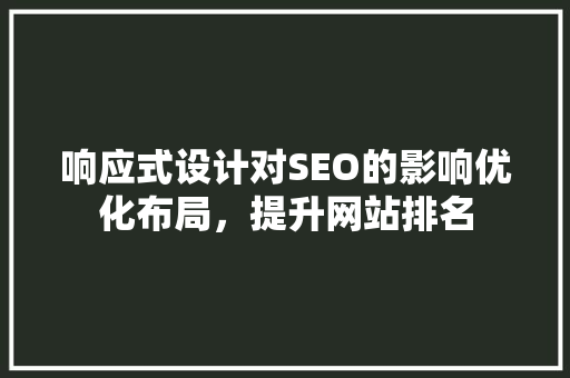 响应式设计对SEO的影响优化布局，提升网站排名