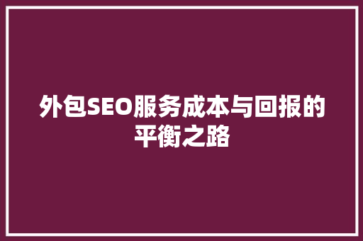 外包SEO服务成本与回报的平衡之路