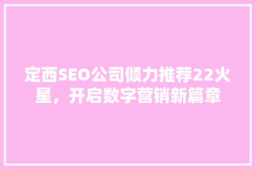 定西SEO公司倾力推荐22火星，开启数字营销新篇章