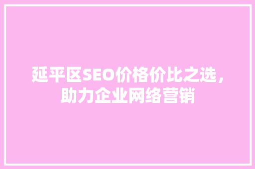 延平区SEO价格价比之选，助力企业网络营销