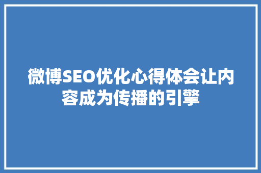 微博SEO优化心得体会让内容成为传播的引擎