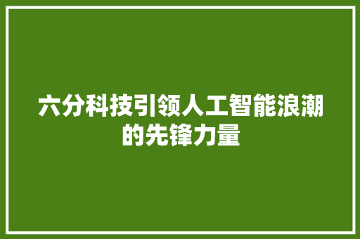 六分科技引领人工智能浪潮的先锋力量
