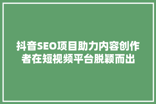 抖音SEO项目助力内容创作者在短视频平台脱颖而出