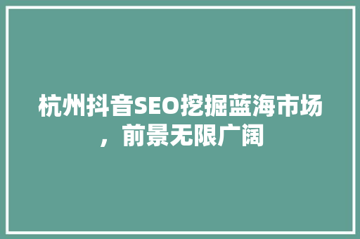 杭州抖音SEO挖掘蓝海市场，前景无限广阔