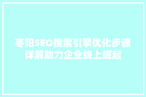 枣阳SEO搜索引擎优化步骤详解助力企业线上崛起