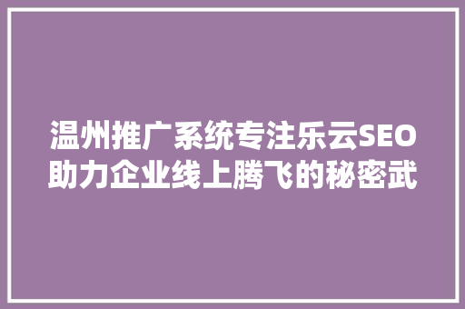 温州推广系统专注乐云SEO助力企业线上腾飞的秘密武器