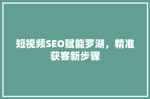 短视频SEO赋能罗湖，精准获客新步骤
