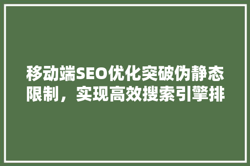 移动端SEO优化突破伪静态限制，实现高效搜索引擎排名