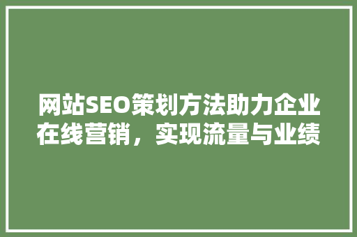 网站SEO策划方法助力企业在线营销，实现流量与业绩双丰收