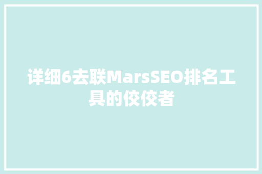 详细6去联MarsSEO排名工具的佼佼者