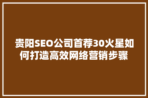 贵阳SEO公司首荐30火星如何打造高效网络营销步骤