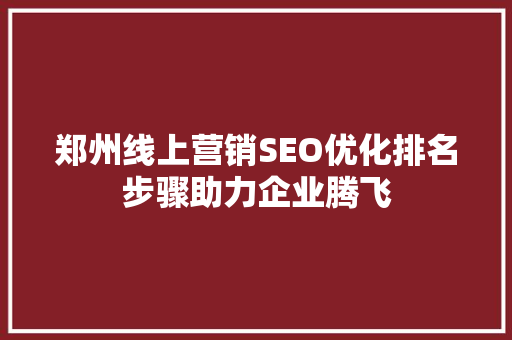 郑州线上营销SEO优化排名步骤助力企业腾飞