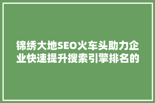 锦绣大地SEO火车头助力企业快速提升搜索引擎排名的利器
