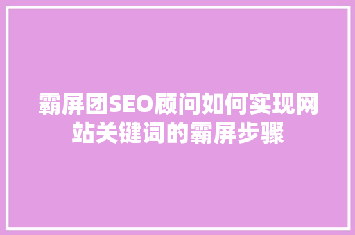 霸屏团SEO顾问如何实现网站关键词的霸屏步骤