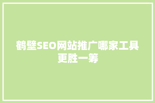 鹤壁SEO网站推广哪家工具更胜一筹