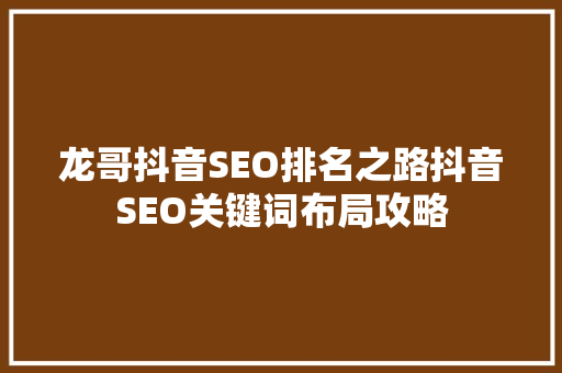 龙哥抖音SEO排名之路抖音SEO关键词布局攻略
