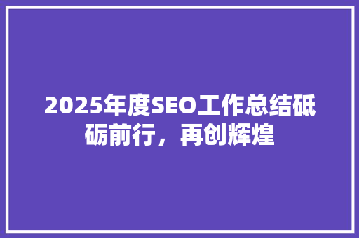 2025年度SEO工作总结砥砺前行，再创辉煌