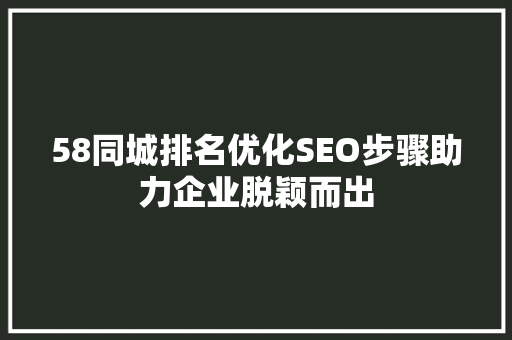 58同城排名优化SEO步骤助力企业脱颖而出