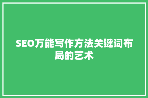 SEO万能写作方法关键词布局的艺术