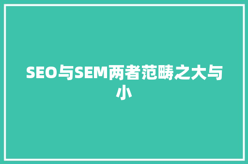 SEO与SEM两者范畴之大与小