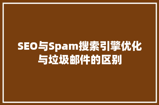 SEO与Spam搜索引擎优化与垃圾邮件的区别