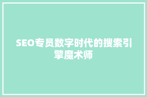 SEO专员数字时代的搜索引擎魔术师