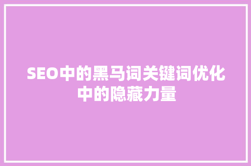 SEO中的黑马词关键词优化中的隐藏力量