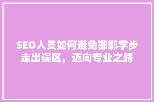 SEO人员如何避免邯郸学步走出误区，迈向专业之路
