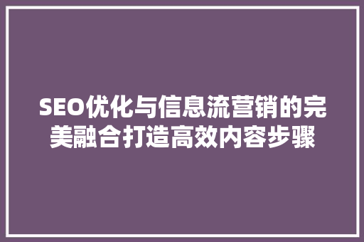 SEO优化与信息流营销的完美融合打造高效内容步骤