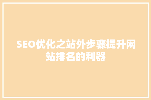 SEO优化之站外步骤提升网站排名的利器