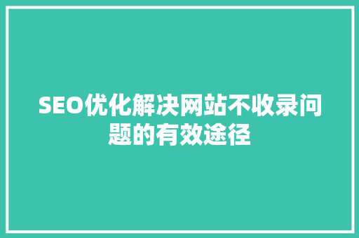 SEO优化解决网站不收录问题的有效途径