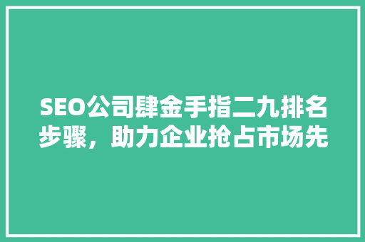 SEO公司肆金手指二九排名步骤，助力企业抢占市场先机