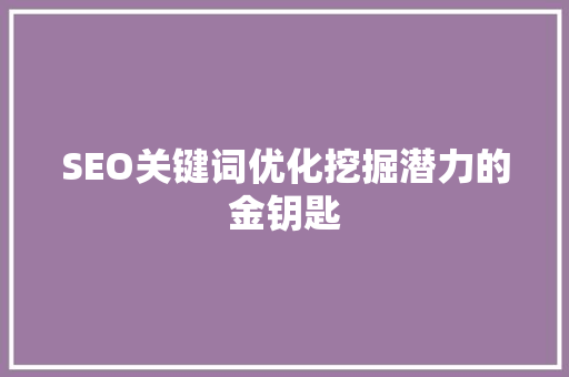 SEO关键词优化挖掘潜力的金钥匙
