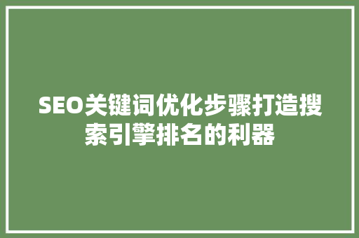SEO关键词优化步骤打造搜索引擎排名的利器