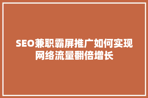 SEO兼职霸屏推广如何实现网络流量翻倍增长