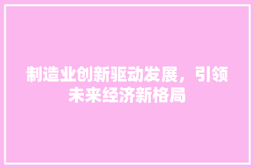 制造业创新驱动发展，引领未来经济新格局