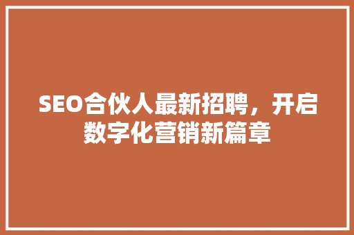 SEO合伙人最新招聘，开启数字化营销新篇章