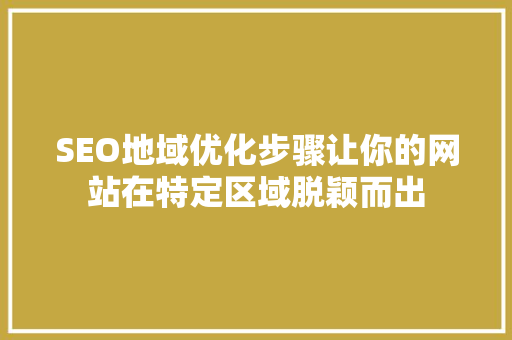 SEO地域优化步骤让你的网站在特定区域脱颖而出