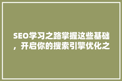 SEO学习之路掌握这些基础，开启你的搜索引擎优化之旅