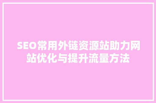 SEO常用外链资源站助力网站优化与提升流量方法