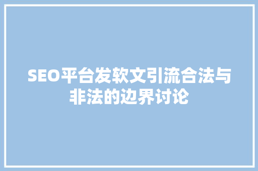 SEO平台发软文引流合法与非法的边界讨论