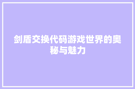 剑盾交换代码游戏世界的奥秘与魅力