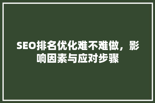 SEO排名优化难不难做，影响因素与应对步骤
