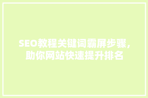 SEO教程关键词霸屏步骤，助你网站快速提升排名