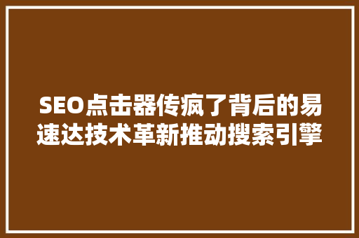 SEO点击器传疯了背后的易速达技术革新推动搜索引擎优化新潮流