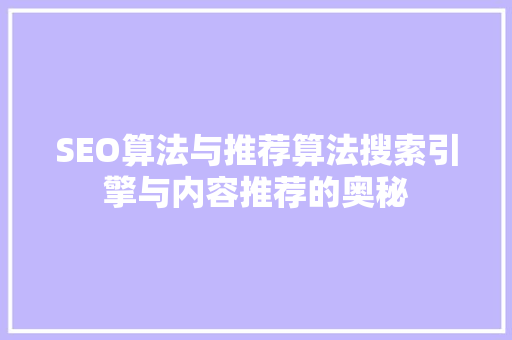 SEO算法与推荐算法搜索引擎与内容推荐的奥秘