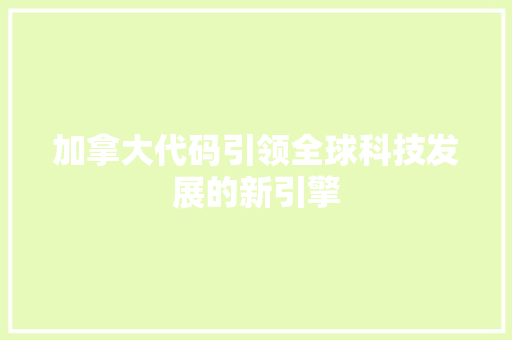 加拿大代码引领全球科技发展的新引擎