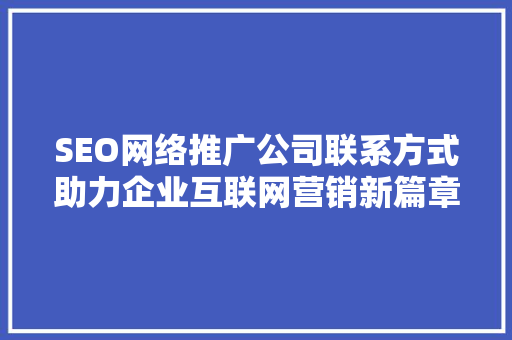 SEO网络推广公司联系方式助力企业互联网营销新篇章