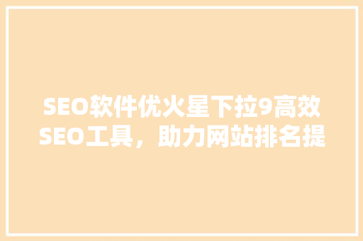 SEO软件优火星下拉9高效SEO工具，助力网站排名提升