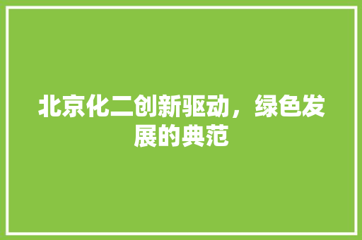 北京化二创新驱动，绿色发展的典范
